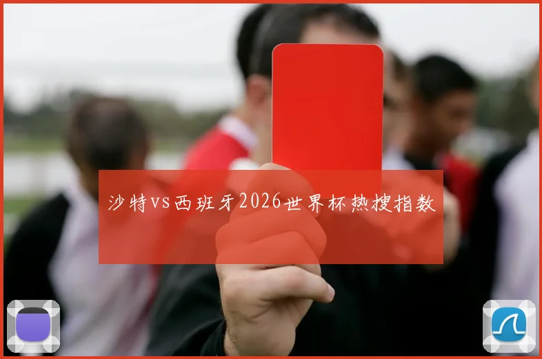 沙特vs西班牙2026世界杯热搜指数