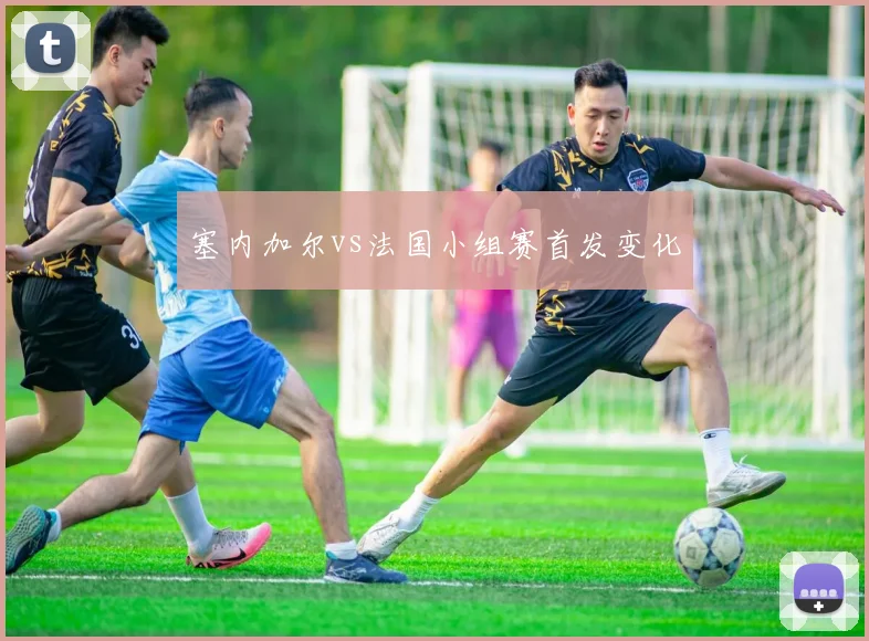 塞内加尔vs法国小组赛首发变化