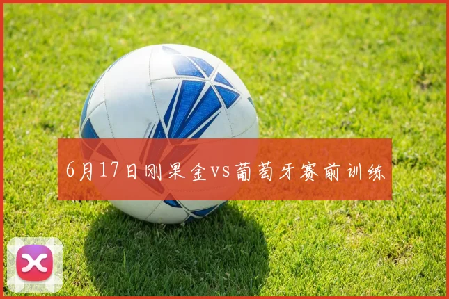 6月17日刚果金vs葡萄牙赛前训练