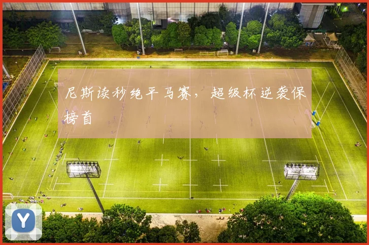 尼斯读秒绝平马赛，超级杯逆袭保榜首