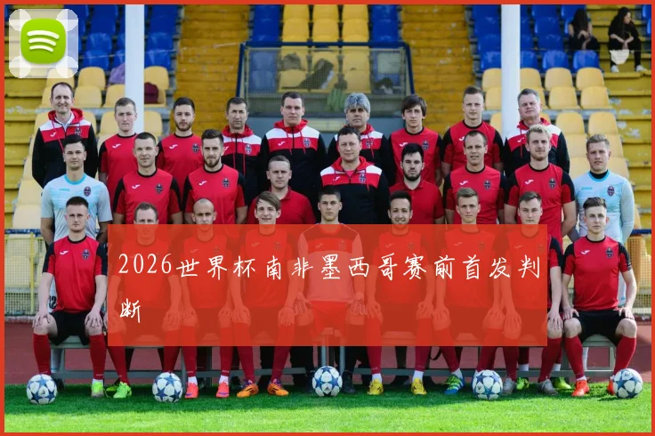 2026世界杯南非墨西哥赛前首发判断
