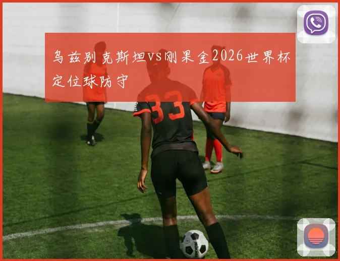 乌兹别克斯坦vs刚果金2026世界杯定位球防守