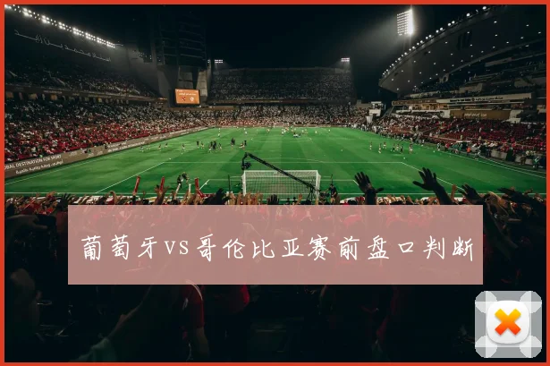 葡萄牙vs哥伦比亚赛前盘口判断