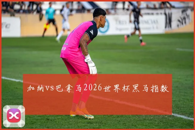 加纳vs巴拿马2026世界杯黑马指数