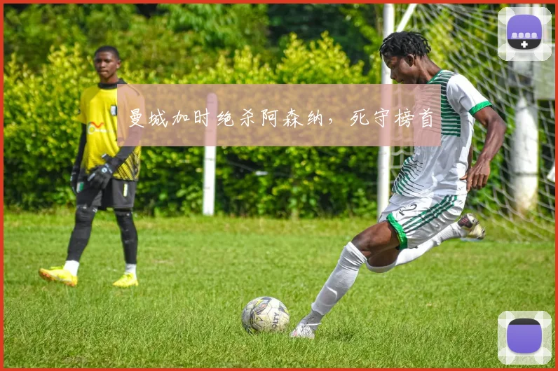 曼城加时绝杀阿森纳，死守榜首