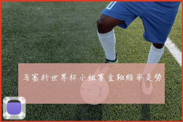 马塞科世界杯小组赛金靴赔率走势