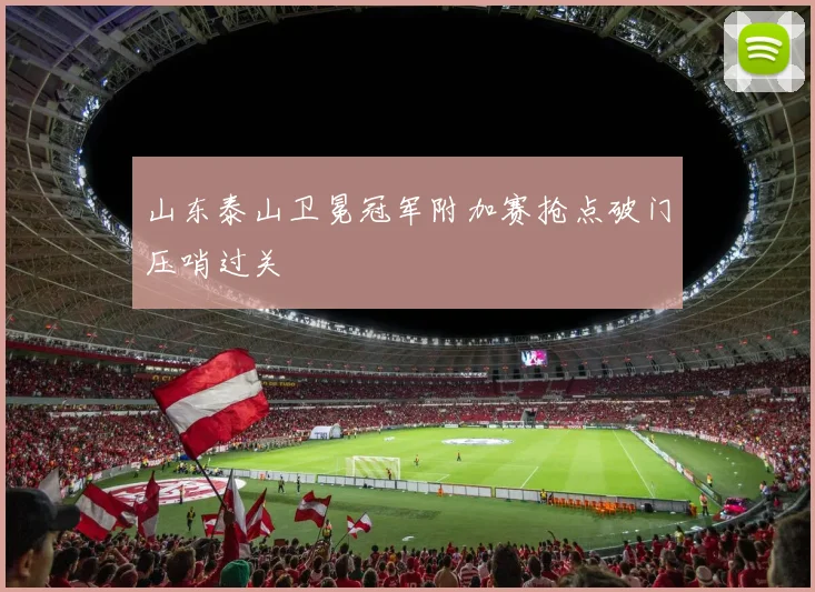 山东泰山卫冕冠军附加赛抢点破门压哨过关