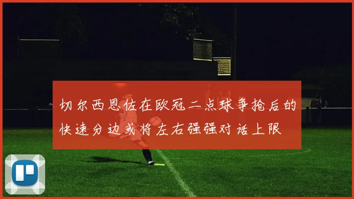 切尔西恩佐在欧冠二点球争抢后的快速分边或将左右强强对话上限