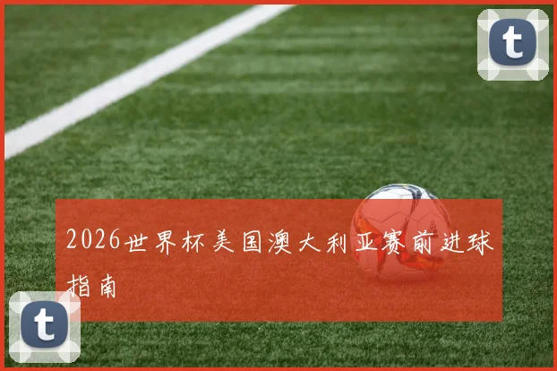 2026世界杯美国澳大利亚赛前进球指南
