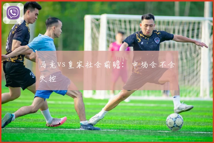 马竞vs皇家社会前瞻：中场会不会失控