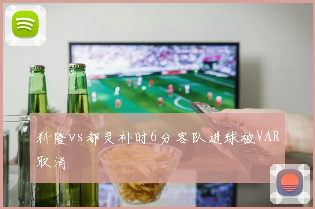 科隆vs都灵补时6分客队进球被VAR取消
