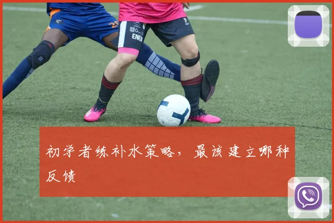 初学者练补水策略，最该建立哪种反馈