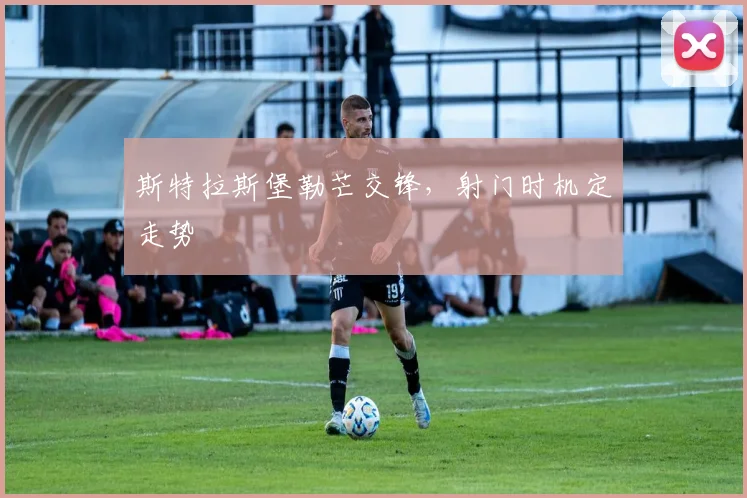 斯特拉斯堡勒芒交锋，射门时机定走势