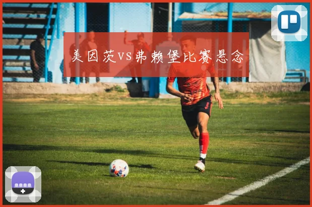 美因茨vs弗赖堡比赛悬念