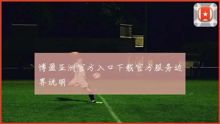 博盈亚洲官方入口下载官方服务边界说明