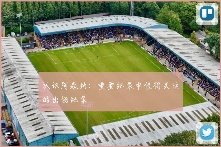 认识阿森纳：重要纪录中值得关注的出场纪录