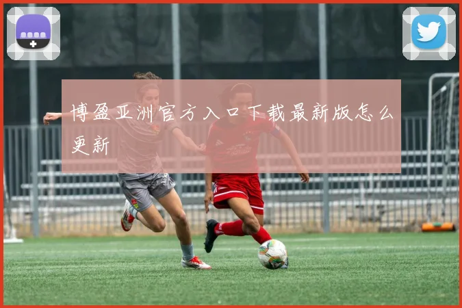 博盈亚洲官方入口下载最新版怎么更新