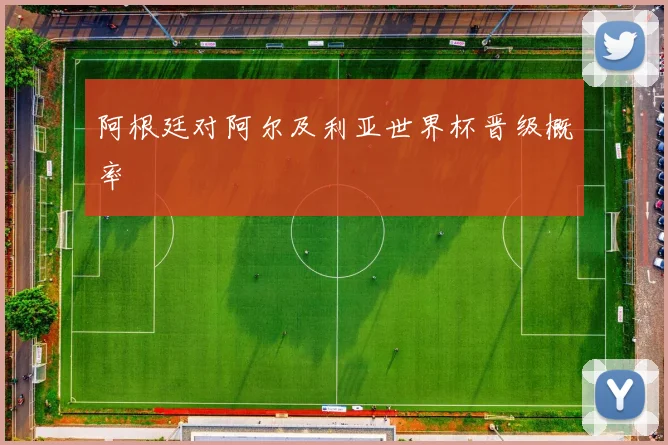 阿根廷对阿尔及利亚世界杯晋级概率