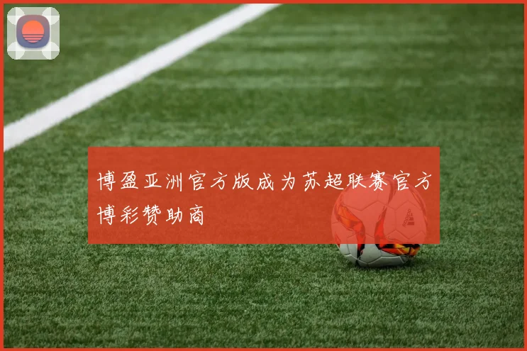博盈亚洲官方版成为苏超联赛官方博彩赞助商