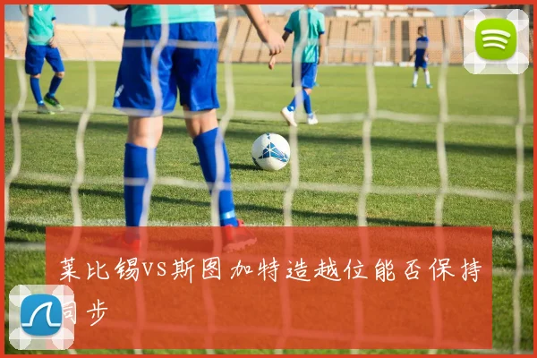 莱比锡vs斯图加特造越位能否保持同步
