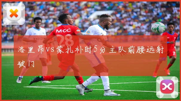 洛里昂vs蒙扎补时5分主队前腰远射破门